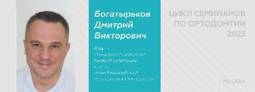 ЦИКЛ СЕМИНАРОВ  ПО ОРТОДОНТИИ БОГАТЫРЬКОВА Д. В. 2023